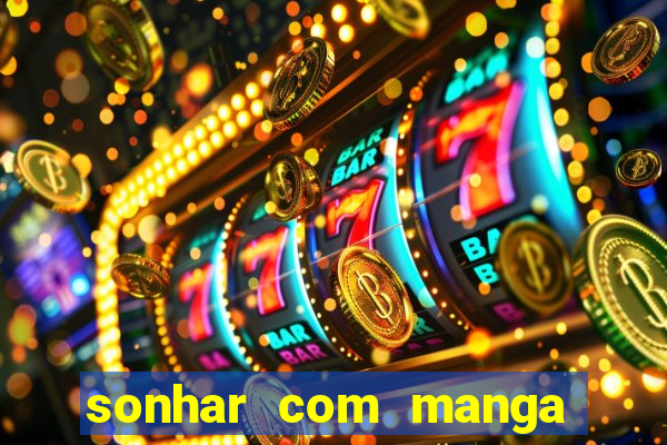 sonhar com manga madura jogo do bicho